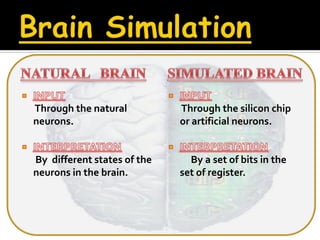 Through the natural          Through the silicon chip
neurons.                     or artificial neurons.


By different states of the     By a set of bits in the
neurons in the brain.        set of register.
 