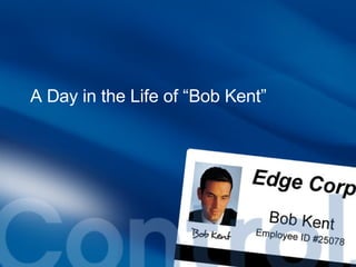 A Day in the Life of “Bob Kent” Visibility. Then Control. A Day in the Life of “Bob Kent” 