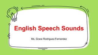 English Speech Sounds
Ms. Grace Rodriguez-Fernandez
 