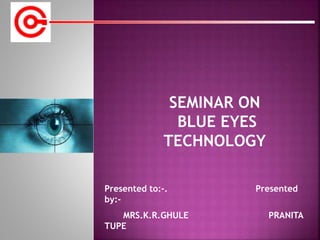 Presented to:-. Presented
by:-
MRS.K.R.GHULE PRANITA
TUPE
SEMINAR ON
BLUE EYES
TECHNOLOGY
 
