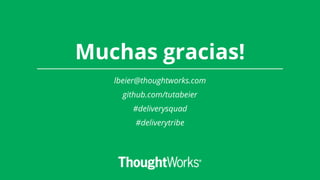 Muchas gracias!
lbeier@thoughtworks.com
github.com/tutabeier
#deliverysquad
#deliverytribe
 