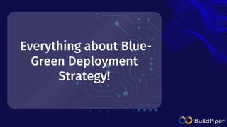 Everything about Blue-
Green Deployment
Strategy!
 