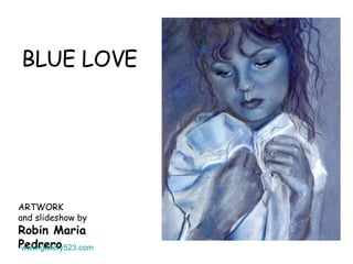 BLUE LOVE ARTWORK  and slideshow by Robin Maria Pedrero www.gallery523.com  