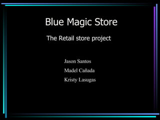 Blue Magic Store The Retail store project Jason Santos Madel Cañada Kristy Lasugas  