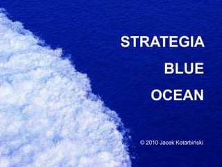 STRATEGIA   BLUE  OCEAN © 2010 Jacek Kotarbiński 