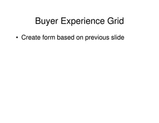 Buyer Experience Grid
• Create form based on previous slide

 