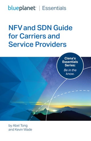 Essentials
by Abel Tong
and Kevin Wade
Ciena’s
Essentials
Series:
Be in the
know.
NFVand SDN Guide
for Carriers and
Service Providers
 