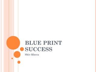 BLUE PRINT
SUCCESS
Shiv Khera
 