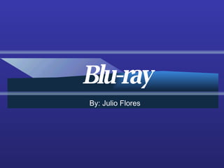 Blu-ray By: Julio Flores 