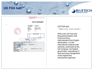 US FDA test
27
.
US FDA test
（American food grade）
FDA is the US Food and
Drug Administration (US
Food and Drug
Administration) the English
abbreviation, it is the
international medical audit
authority, authorized by the
US Congress, the federal
government, specializing in
food and drug management
of the highest law
enforcement agencies
 