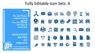 感谢您下载包图网平台上提供的PPT作品，为了您和包图网以及原创作者的利益，请勿复制、传播、销售，否则将承担法律责任！包图网将对作品进行维权，按照传播下载次数进行十倍的索取赔偿！
ibaotu.com
You can Resize
without losing
quality
You can Change
Fill Color &
Line Color
www.slidesppt.net
GOOGLE SLIDES
AND FREE
PPT
TEMPLATES
Fully Editable Icon Sets: A
 
