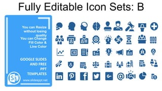 感谢您下载包图网平台上提供的PPT作品，为了您和包图网以及原创作者的利益，请勿复制、传播、销售，否则将承担法律责任！包图网将对作品进行维权，按照传播下载次数进行十倍的索取赔偿！
ibaotu.com
You can Resize
without losing
quality
You can Change
Fill Color &
Line Color
www.slidesppt.net
GOOGLE SLIDES
AND FREE
PPT
TEMPLATES
Fully Editable Icon Sets: B
 