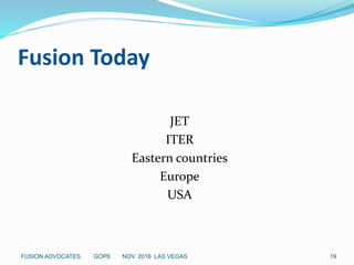 Fusion Today
JET
ITER
Eastern countries
Europe
USA
19FUSION ADVOCATES GOPE NOV. 2016 LAS VEGAS
 