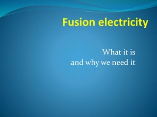 Fusion electricity
What it is
and why we need it
 