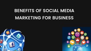 BENEFITS OF SOCIAL MEDIA
MARKETING FOR BUSINESS
 