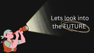Lets look into
the FUTURE
 