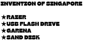 INVENTION OF SINGAPORE
★RAZER
★USB FLASH DRIVE
★GARENA
★SAND DISK
 