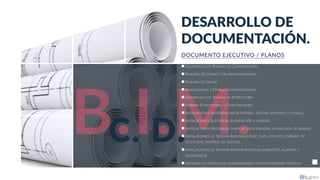 B.I.M.
DOCUMENTO EJECUTIVO / PLANOS
DESARROLLO DE
DOCUMENTACIÓN.
C. D.
DESARROLLO DE PLANOS DE CONSTRUCCIÓN:
PLANTAS, SECCIONES Y ALZADOS GENERALES
PLANTAS DE CIELOS
AMPLIACIONES Y DETALLES CONSTRUCTIVOS.
DESARROLLO DE PLANOS DE ESTRUCTURA:
SISTEMA ESTRUCTURAL Y CIMENTACIONES
INSTALACIONES SANITARIAS (AGUA POTABLE, SISTEMA SANITARIO Y PLUVIAL).
INSTALACIONES ELÉCTRICAS (ILUMINACIÓN Y FUERZA).
INSTALACIONES MECÁNICAS (AIRES ACONDICIONADOS, EXTRACCIÓN DE BAÑOS).
INSTALACIONES DE SISTEMA ESPECIALES (VOZ, DATA, CIRCUITO CERRADO DE
TELEVISIÓN, CONTROL DE ACCESO).
INSTALACIONES DE SISTEMA CONTRA INCENDIO (GABINETES, ALARMAS Y
ROCIADORES)
ASESORÍA EN PROCESO DE COORDINACIÓN Y ESPECIFICACIONES TÉCNICAS.
 