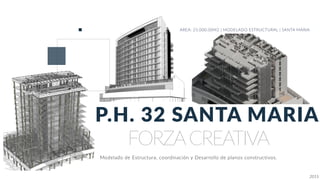 FORZACREATIVA
P.H. 32 SANTA MARIA
AREA: 25,000.00M2 | MODELADO ESTRUCTURAL | SANTA MARIA
Modelado de Estructura, coordinación y Desarrollo de planos constructivos.
2015
 