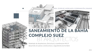 SANEAMIENTO DE LA BAHÍA
COMPLEJO SUEZ
AREA: 30,000.00 | MODELADO | COORDINACIÓN | PANAMÁ.
Modelado de Arquitectura, Estructura y coordinación M.E.P.
Desarrollo de planos constructivos y seguimiento de As-Built
2015
BTARQUITECTOS
 