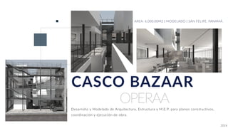 OPERAA
CASCO BAZAAR
AREA: 6,000.00M2 | MODELADO | SAN FELIPE, PANAMÁ.
Desarrollo y Modelado de Arquitectura, Estructura y M.E.P. para planos constructivos,
coordinación y ejecución de obra.
2016
 