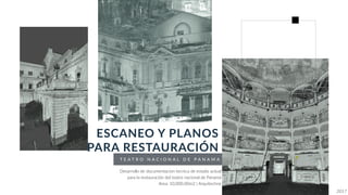 T E A T R O N A C I O N A L D E P A N A M A
ESCANEO Y PLANOS
PARA RESTAURACIÓN
Desarrollo de documentacion tecnica de estado actual
para la restauración del teatro nacional de Panamá
Area: 10,000.00m2 | Arquitechne
2017
 