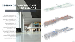 / 51 /
C O N S O R C I O C C A | C C G
CENTRO DE CONVENCIONES
DE AMADOR
Centro de Convenciones de
Amador con capacidad para 25
mil personas.
Desarrollo de modelo BIM del
centro de convenciones,
considerando el desarrollo del
diseño, la elaboración de
documentos técnicos y
constructivos, para la
coordinación, cuantificación y
ejecución de la obra.
Modelo de arquitectura Modelo
MEP Planos de desarrollo de
diseño Planos constructivos
Reportes de proyecto
Visualizaciones Coordinación
de ingenierías
Area: 60,000.00m2 | Panama
2017
 