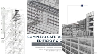 G A R N I E R & G A R N I E R
COMPLEJO CAFETAL
EDIFICIO F & G
Coordinación B.I.M. y modelado de estructura para
licitacion de obra y proceso de construcción
Area: 38,000.00m2 | San Jose
2018
 