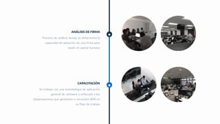 CAPACITACIÓN
Se trabaja con una metodología de aplicación
general de software y enfocada a los
departamentos que gestionen o necesiten BIM en
su flujo de trabajo
ANÁLISIS DE FIRMA
Proceso de análisis donde se dimensiona la
capacidad de adopción de una firma para
medir el capital humano
 