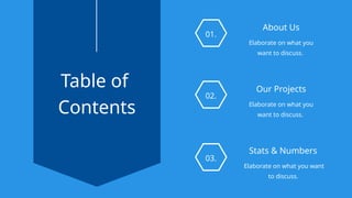 01.
02.
03.
Our Projects
Elaborate on what you
want to discuss.
About Us
Elaborate on what you
want to discuss.
Stats & Numbers
Elaborate on what you want
to discuss.
Table of
Contents
 
