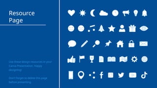 Resource
Page
Use these design resources in your
Canva Presentation. Happy
designing!
Don't forget to delete this page
before presenting.
 