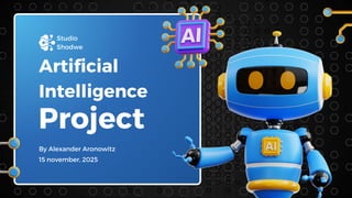 Project
By Alexander Aronowitz
Artificial
Intelligence
Studio
Shodwe
15 november, 2025
 