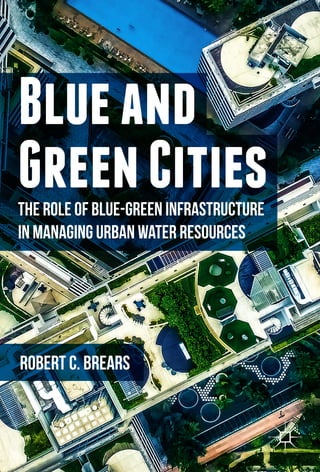 Blueand
GreenCitiesThe Role of Blue-Green Infrastructure
in Managing Urban Water Resources
Robert C. Brears
 