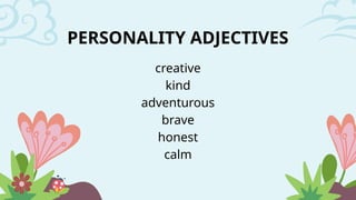 creative
kind
adventurous
brave
honest
calm
PERSONALITY ADJECTIVES
 