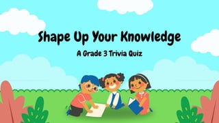 Shape Up Your Knowledge
A Grade 3 Trivia Quiz
 