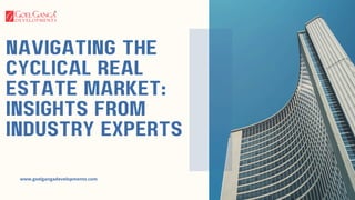 Navigating the
Cyclical Real
Estate Market:
Insights from
Industry Experts
www.goelgangadevelopments.com
 