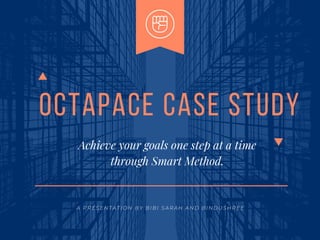 OCTAPACE CASE STUDY
Achieve your goals one step at a time
through Smart Method.
A P R E S E N T A T I O N B Y B I B I S A R A H A N D B I N D U S H R E E
 