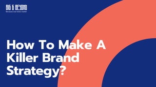 How To Make A
Killer Brand
Strategy?
 