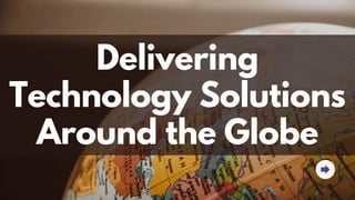 Delivering
Technology Solutions
Around the Globe
 