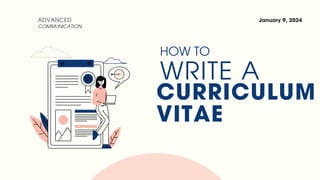HOW TO
WRITE A
CURRICULUM
VITAE
ADVANCED
COMMUNICATION
January 9, 2024
 