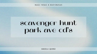 scavenger hunt
park ave cd’s
DANIELA QUIROZ
DANIELA QUIROZ
music retail & distribution
music retail & distribution
 
