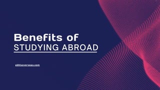 Benefits of
STUDYING ABROAD
abhisoverseas.com
 