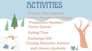 Prayer: Rey Legarda
Welcome Remarks: Crisha Magapan
Production Number:
Parlor Games
Eating Time
Exchange Gift
Closing Remarks: Adviser
and chosen students