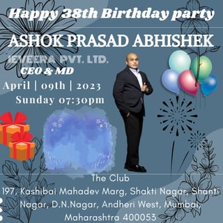 Happy 38th Birthday party
ASHOK PRASAD ABHISHEK
CEO & MD
April | 09th | 2023
Sunday 07:30pm
The Club
197, Kashibai Mahadev Marg, Shakti Nagar, Shanti
Nagar, D.N.Nagar, Andheri West, Mumbai,
Maharashtra 400053
IEVEERA PVT. LTD.
 