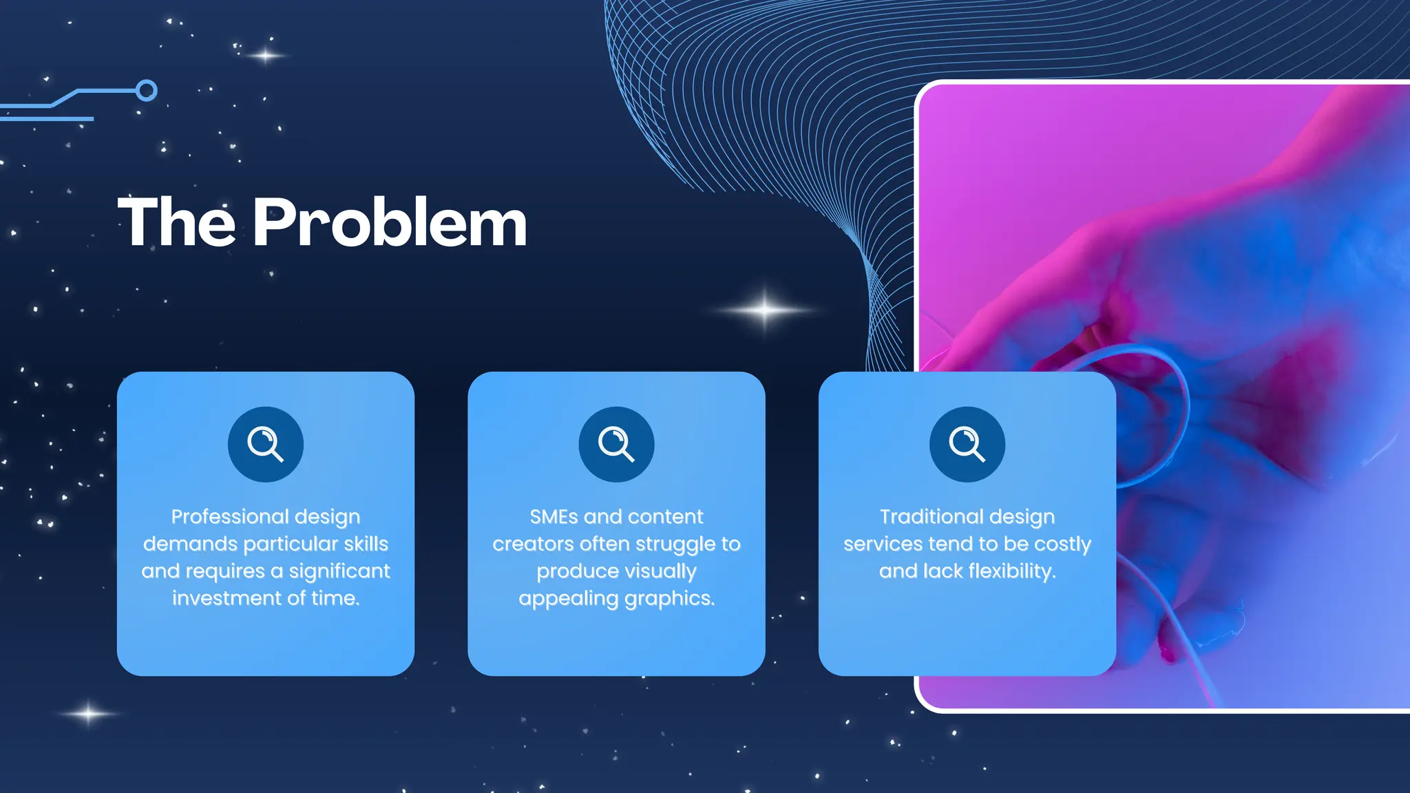 The Problem
Professional design
demands particular skills
and requires a significant
investment of time.
Professional design
demands particular skills
and requires a significant
investment of time.
SMEs and content
creators often struggle to
produce visually
appealing graphics.
SMEs and content
creators often struggle to
produce visually
appealing graphics.
Traditional design
services tend to be costly
and lack flexibility.
Traditional design
services tend to be costly
and lack flexibility.
 