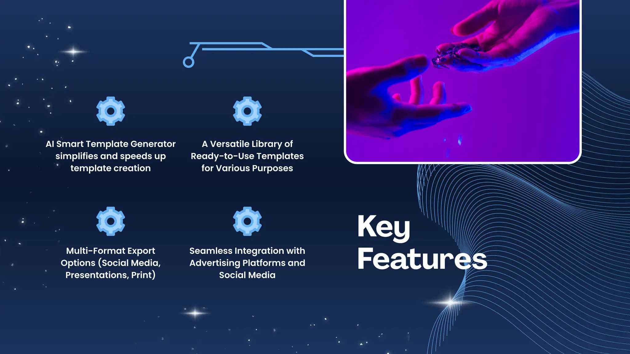 Key
Features
AI Smart Template Generator
simplifies and speeds up
template creation
Multi-Format Export
Options (Social Media,
Presentations, Print)
A Versatile Library of
Ready-to-Use Templates
for Various Purposes
Seamless Integration with
Advertising Platforms and
Social Media
 
