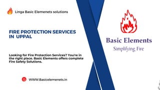 FIRE PROTECTION SERVICES
IN UPPAL
Looking for Fire Protection Services? You're in
the right place. Basic Elements offers complete
Fire Safety Solutions.
Linga Basic Elemenets solutions
WWW.Basicelemenets.in
 
