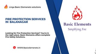 FIRE PROTECTION SERVICES
IN BALANAGAR
Looking for Fire Protection Services? You're in
the right place. Basic Elements offers complete
Fire Safety Solutions.
Linga Basic Elemenets solutions
WWW.Basicelemenets.in
 