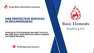 FIRE PROTECTION SERVICES
IN SECUNDERABAD
Looking for Fire Protection Services? You're in
the right place. Basic Elements offers complete
Fire Safety Solutions.
Linga Basic Elemenets solutions
WWW.Basicelemenets.in
 