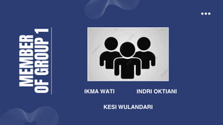 MEMBER
OF
GROUP
1
IKMA WATI INDRI OKTIANI
KESI WULANDARI
 